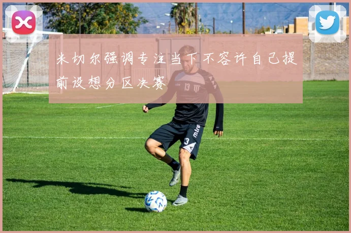 米切尔强调专注当下不容许自己提前设想分区决赛