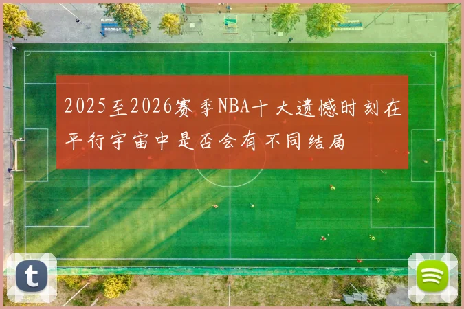 2025至2026赛季NBA十大遗憾时刻在平行宇宙中是否会有不同结局