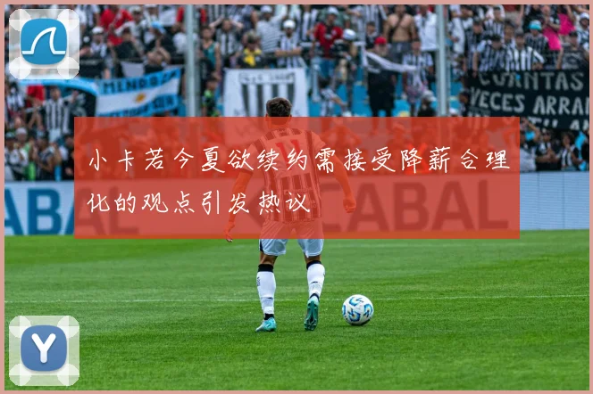 小卡若今夏欲续约需接受降薪合理化的观点引发热议
